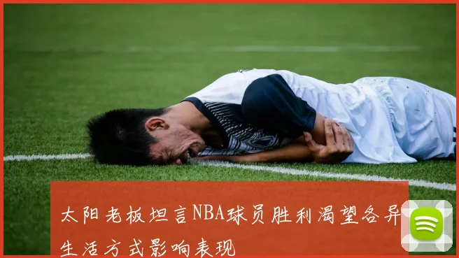 太阳老板坦言NBA球员胜利渴望各异生活方式影响表现
