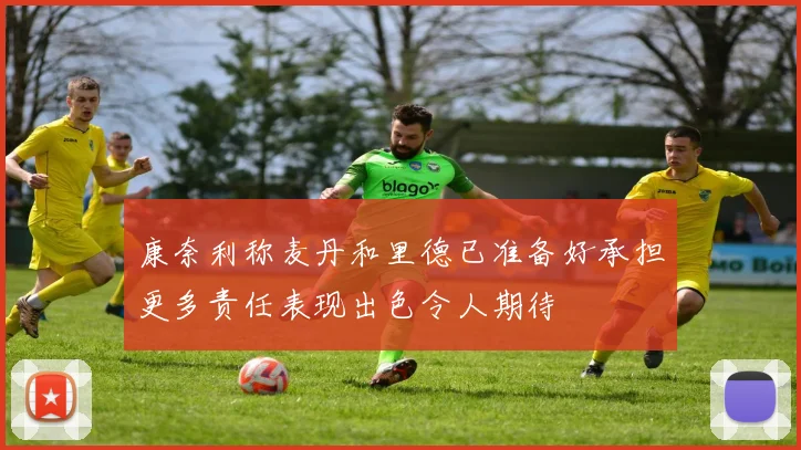 康奈利称麦丹和里德已准备好承担更多责任表现出色令人期待