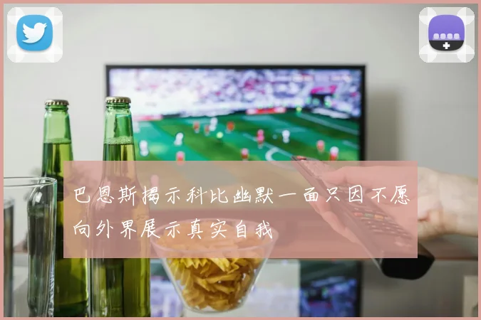 巴恩斯揭示科比幽默一面只因不愿向外界展示真实自我