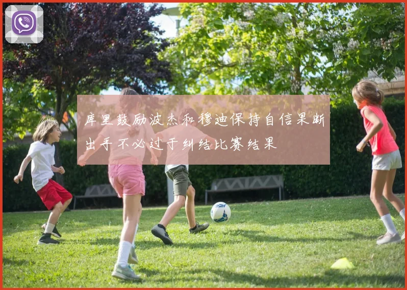 库里鼓励波杰和穆迪保持自信果断出手不必过于纠结比赛结果