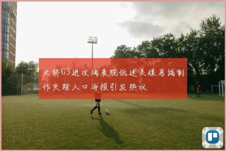 大桥G3进攻端表现低迷美媒恶搞制作失踪人口海报引发热议