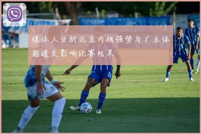 媒体人分析北京内线强势与广东体能透支影响比赛结果