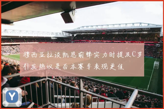 穆西亚拉谈凯恩前锋实力时提及C罗引发热议是否本赛季表现更佳