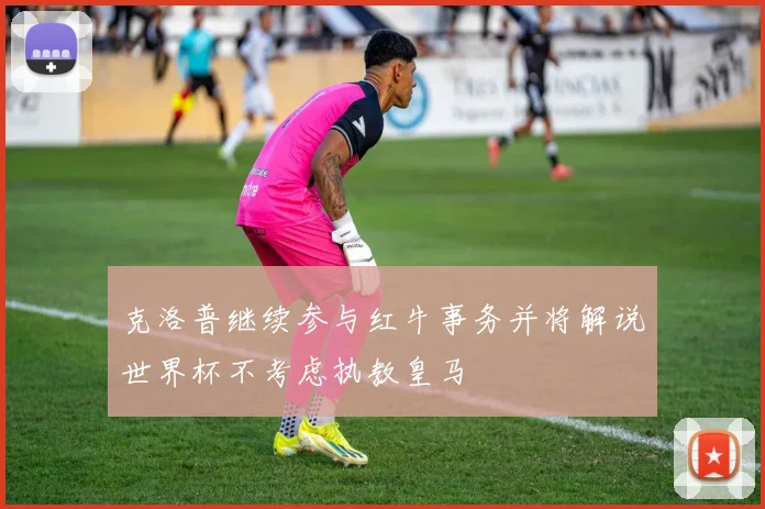 克洛普继续参与红牛事务并将解说世界杯不考虑执教皇马
