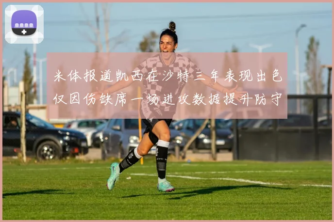 米体报道凯西在沙特三年表现出色仅因伤缺席一场进攻数据提升防守工作有所减少