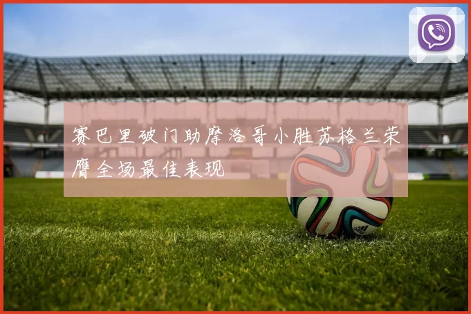 赛巴里破门助摩洛哥小胜苏格兰荣膺全场最佳表现