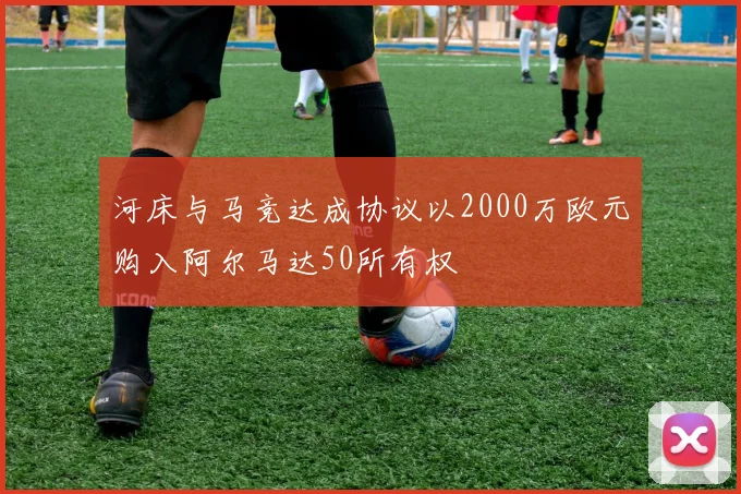 河床与马竞达成协议以2000万欧元购入阿尔马达50所有权