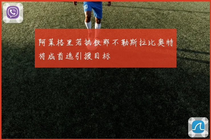 阿莱格里若执教那不勒斯拉比奥特将成首选引援目标