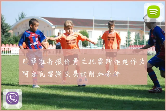 巴萨准备报价费兰托雷斯拒绝作为阿尔瓦雷斯交易的附加条件