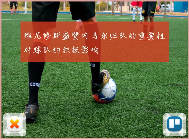 维尼修斯盛赞内马尔归队的重要性对球队的积极影响