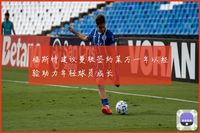福斯特建议曼联签约莱万一年以经验助力年轻球员成长